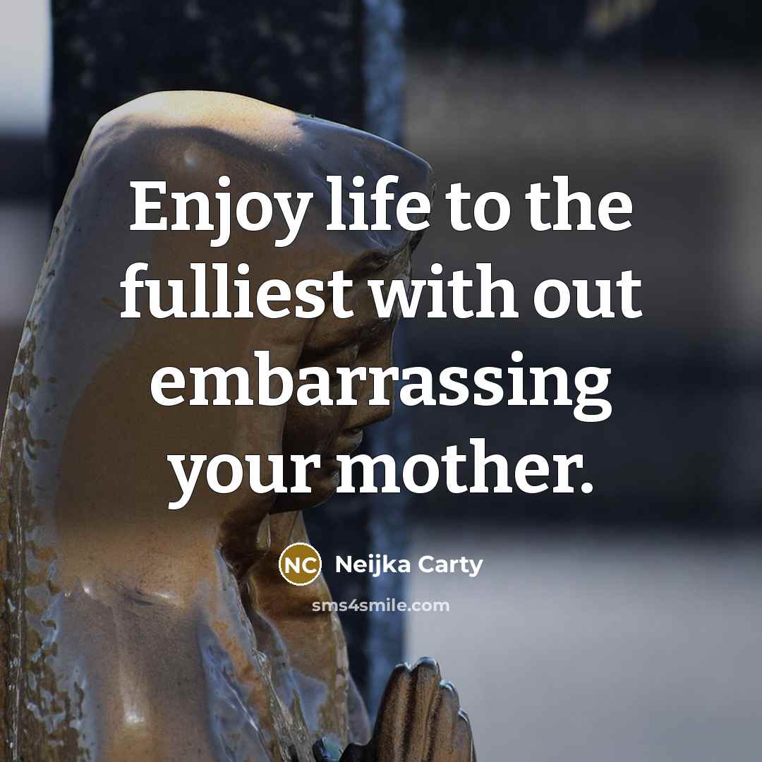 “Enjoy life to the fulliest with out embarrassing your mother.” quote by Neijka Carty