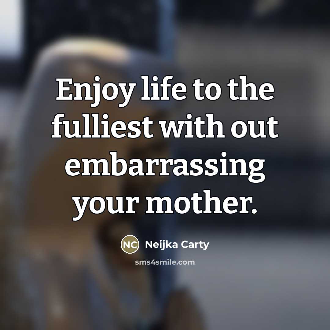 “Enjoy life to the fulliest with out embarrassing your mother.…” quote by Neijka Carty