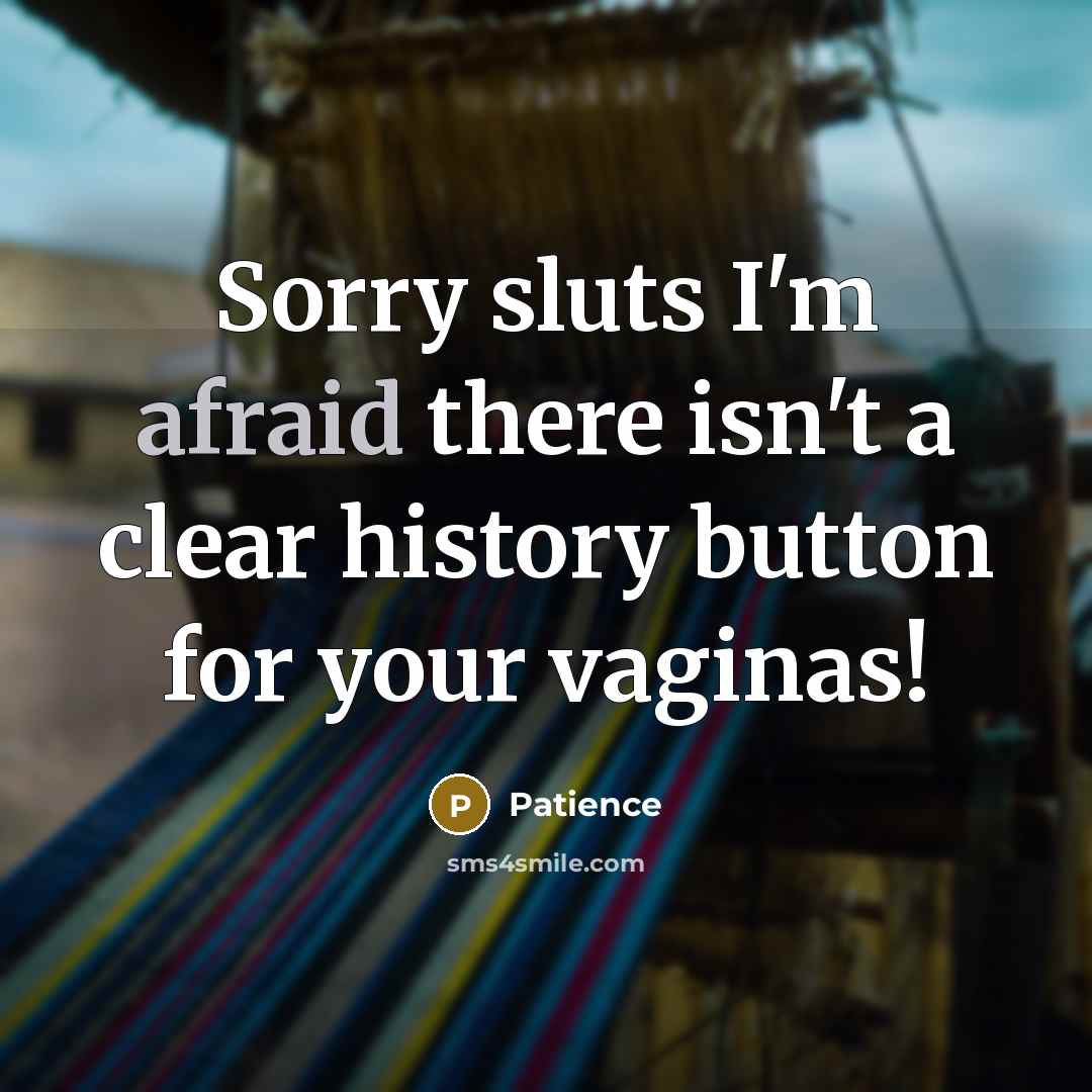 “Sorry sluts I'm afraid there isn't a clear history button…” quote by Patience