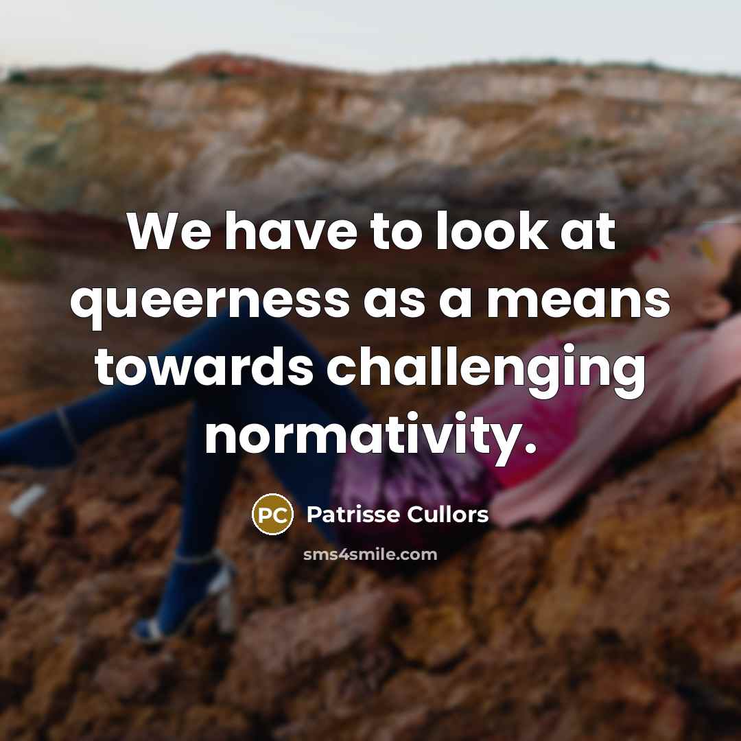 “We have to look at queerness as a means towards…” quote by Patrisse Cullors