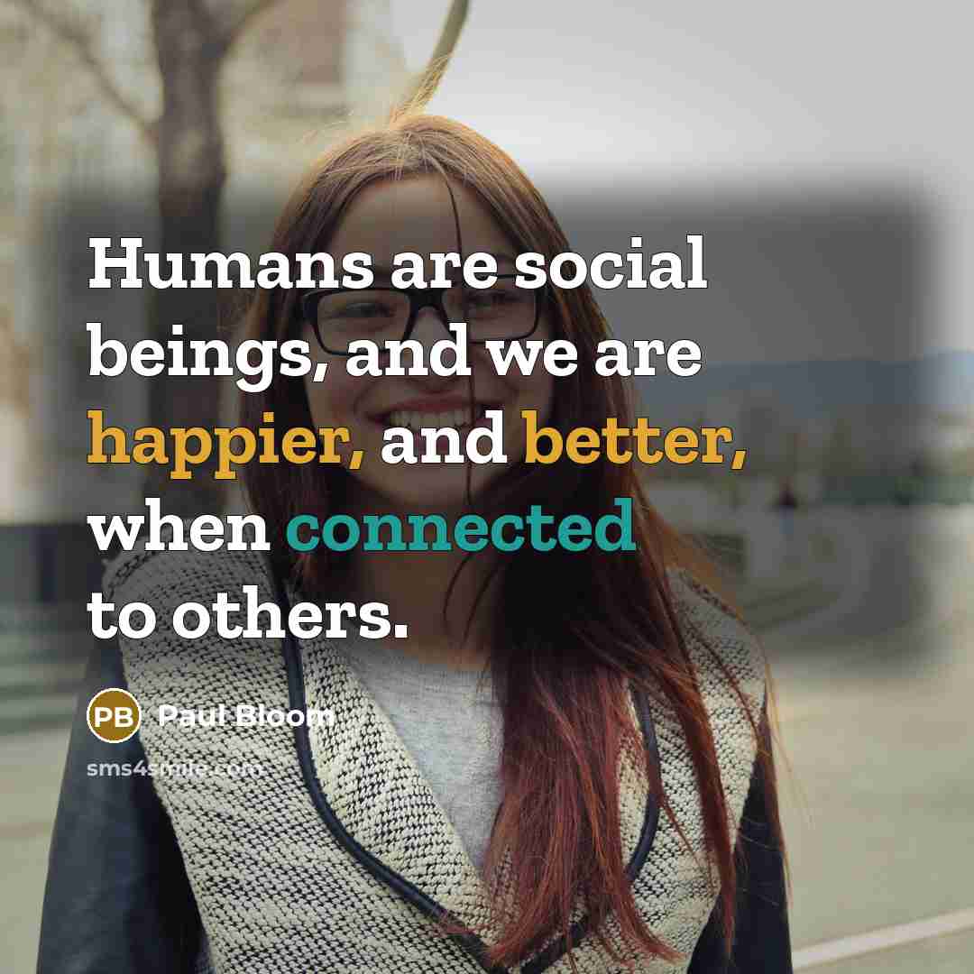 “Humans are social beings, and we are happier, and better,…” quote by Paul Bloom