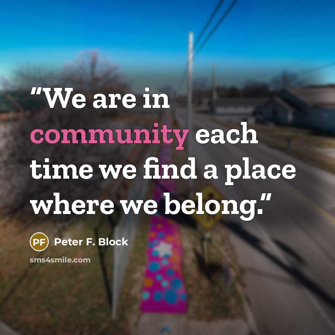 “We are in community each time we find a place where we belong.” quote by Peter F. Block