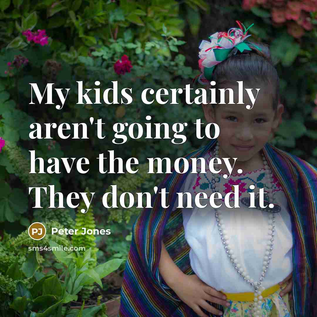 “My kids certainly aren't going to have the money. They…” quote by Peter Jones