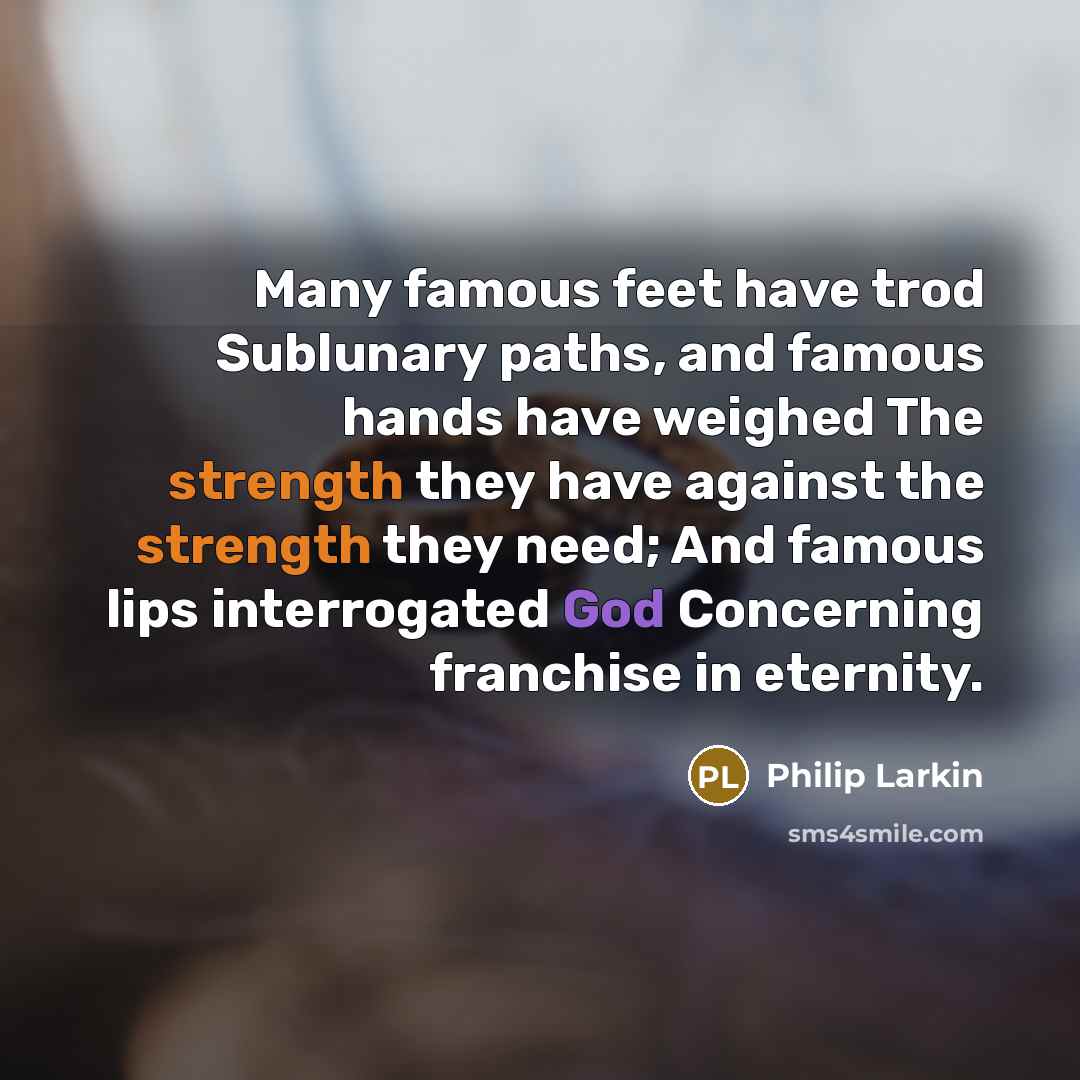 “Many famous feet have trod Sublunary paths, and famous hands…” quote by Philip Larkin