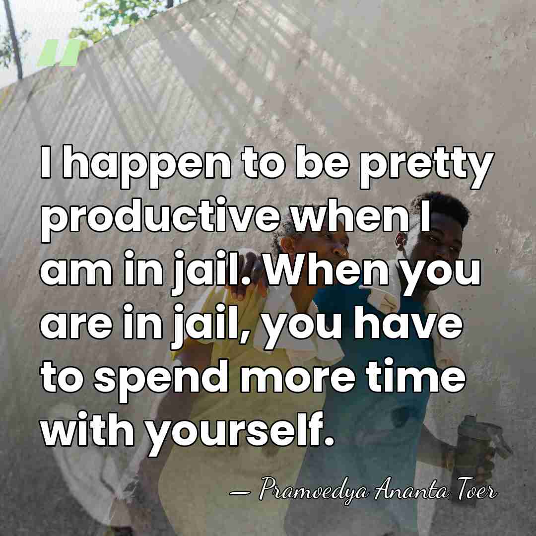 I happen to be pretty productive when I am in jail. When&hellip; - Pramoedya Ananta Toer