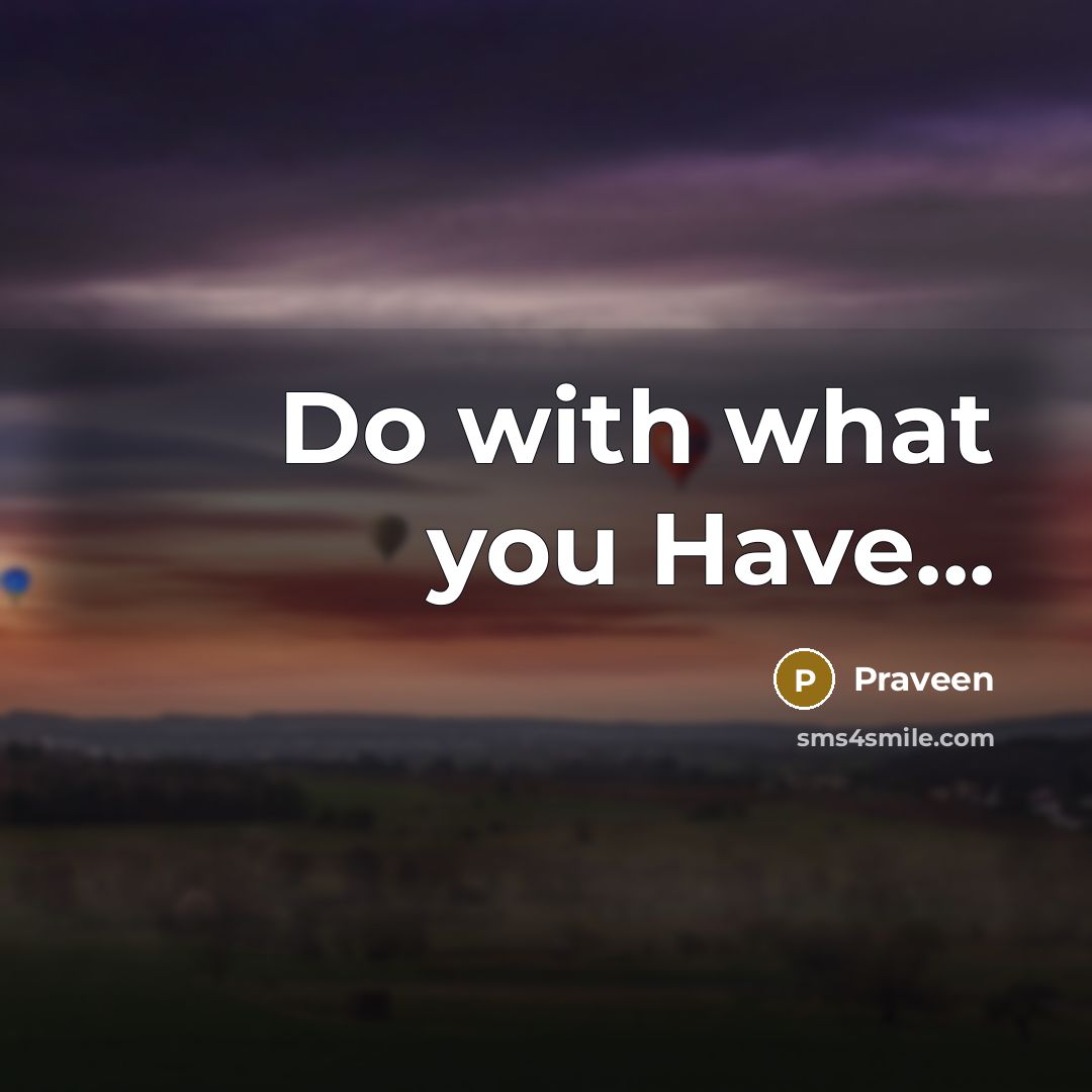 “Do with what you Have...” quote by Praveen