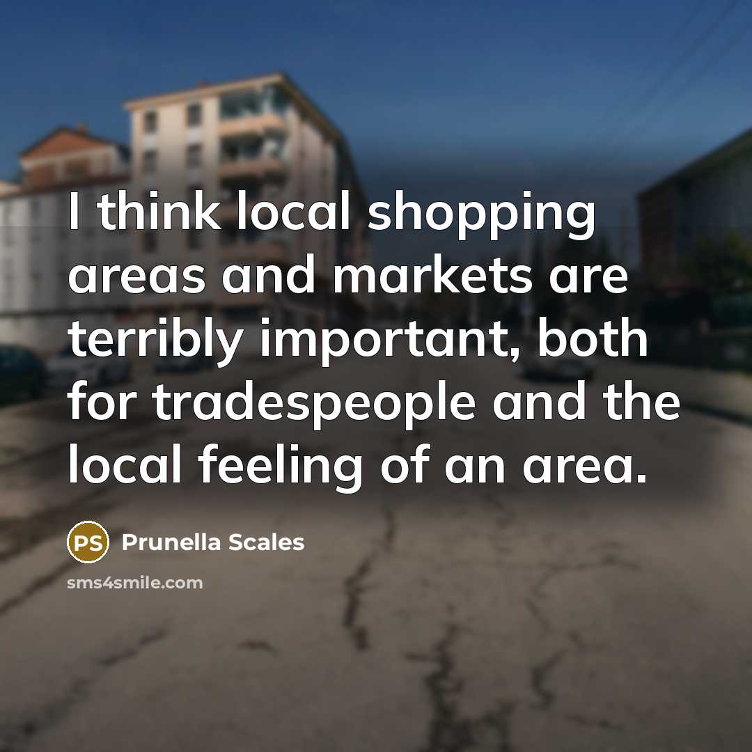 “I think local shopping areas and markets are terribly important,…” quote by Prunella Scales
