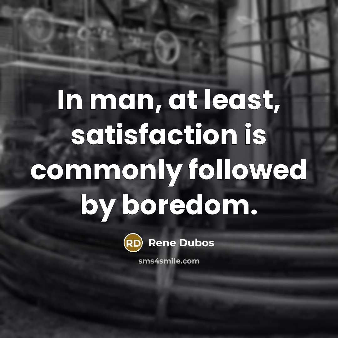 “In man, at least, satisfaction is commonly followed by boredom.…” quote by Rene Dubos