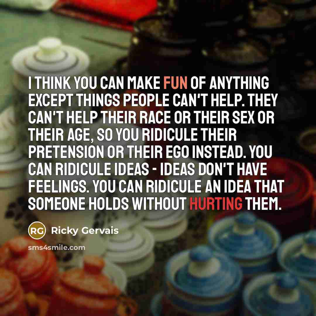 “I think you can make fun of anything except things…” quote by Ricky Gervais