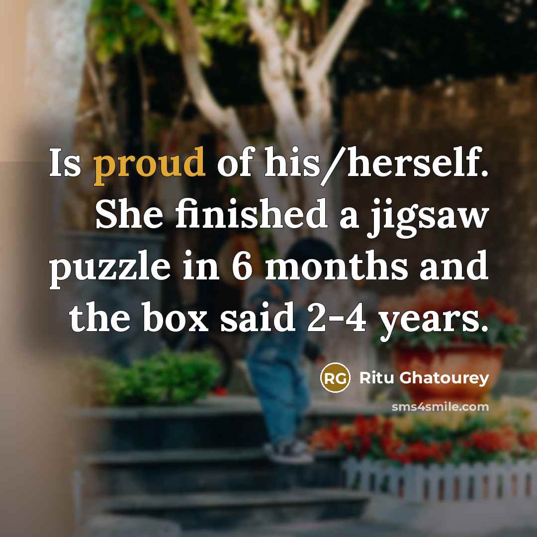 “Is proud of his/herself. She finished a jigsaw puzzle in 6 months and the box said 2-4 years.” quote by Ritu Ghatourey