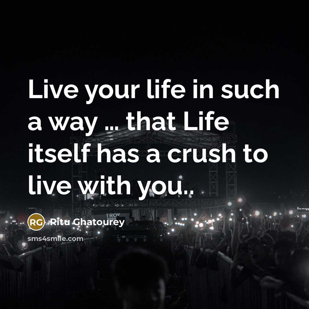 “Live your life in such a way … that Life itself has a crush to live with you..” quote by Ritu Ghatourey