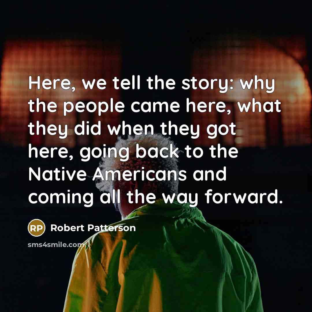 “Here, we tell the story: why the people came here,…” quote by Robert Patterson