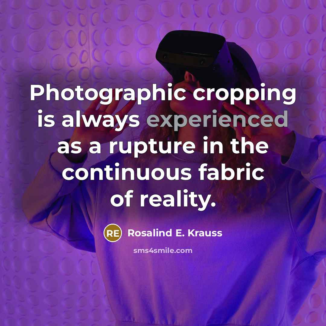“Photographic cropping is always experienced as a rupture in the…” quote by Rosalind E. Krauss