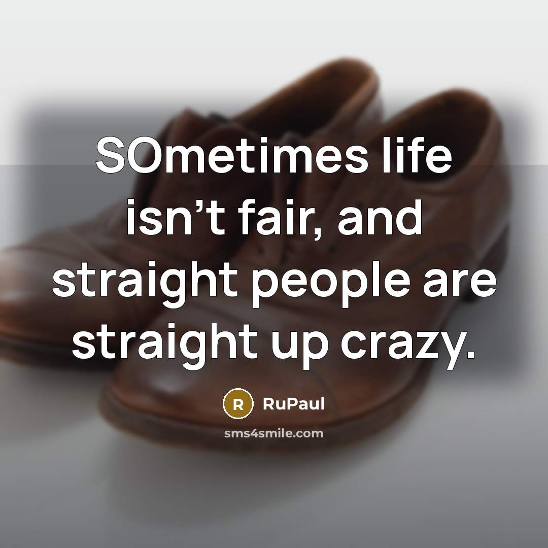 “SOmetimes life isn't fair, and straight people are straight up…” quote by RuPaul
