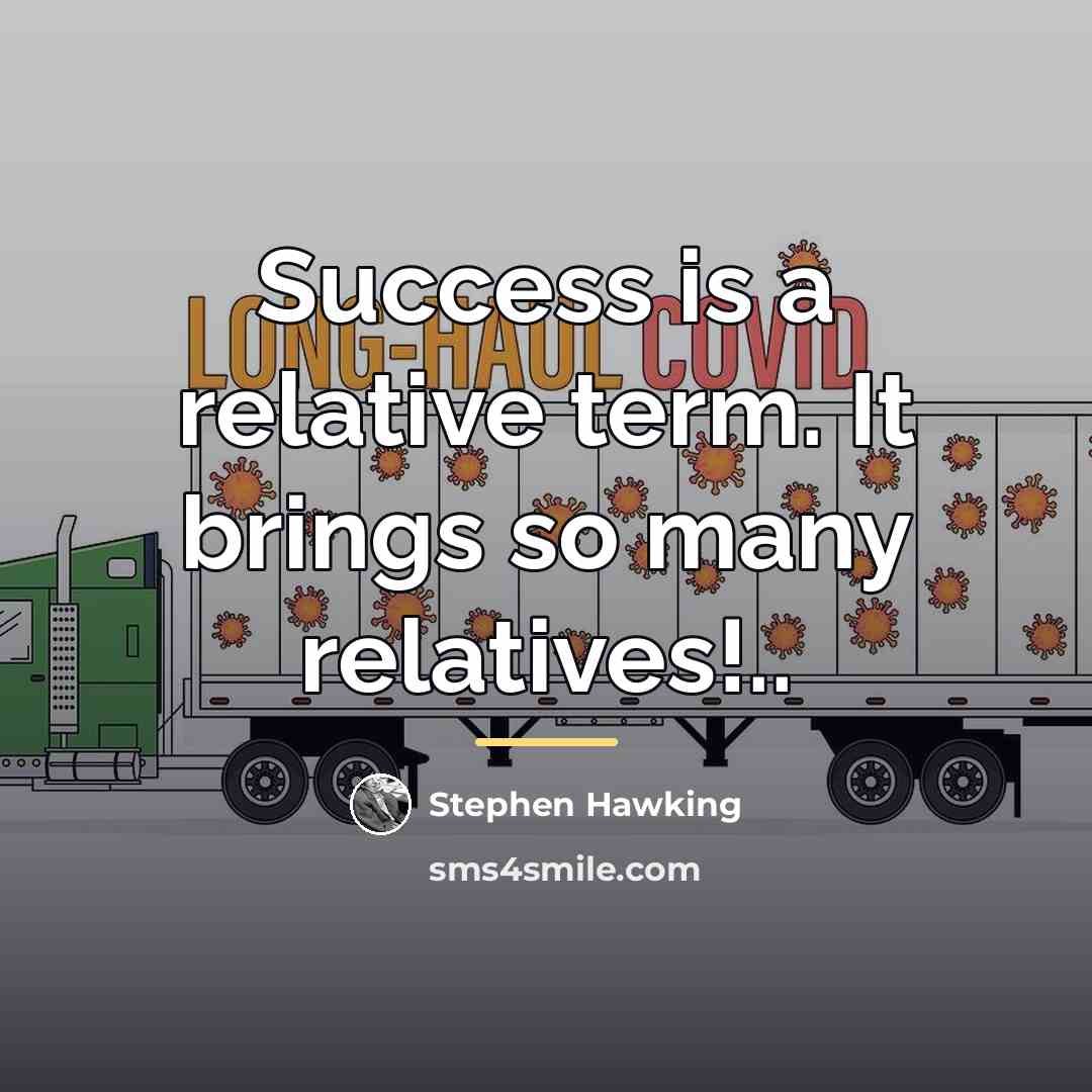“Success is a relative term. It brings so many relatives!..…” quote by Stephen Hawking