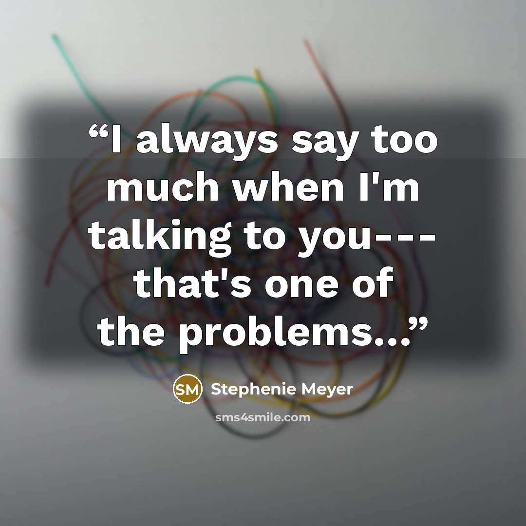 “I always say too much when I'm talking to you--- that's one of the problems…” quote by Stephenie Meyer