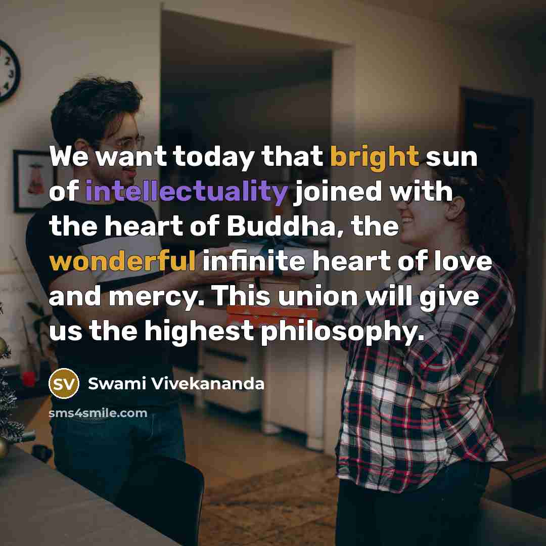 “We want today that bright sun of intellectuality joined with the heart of Buddha, the wonderful infinite heart of love and mercy. This union will give us the highest philosophy.” quote by Swami Vivekananda