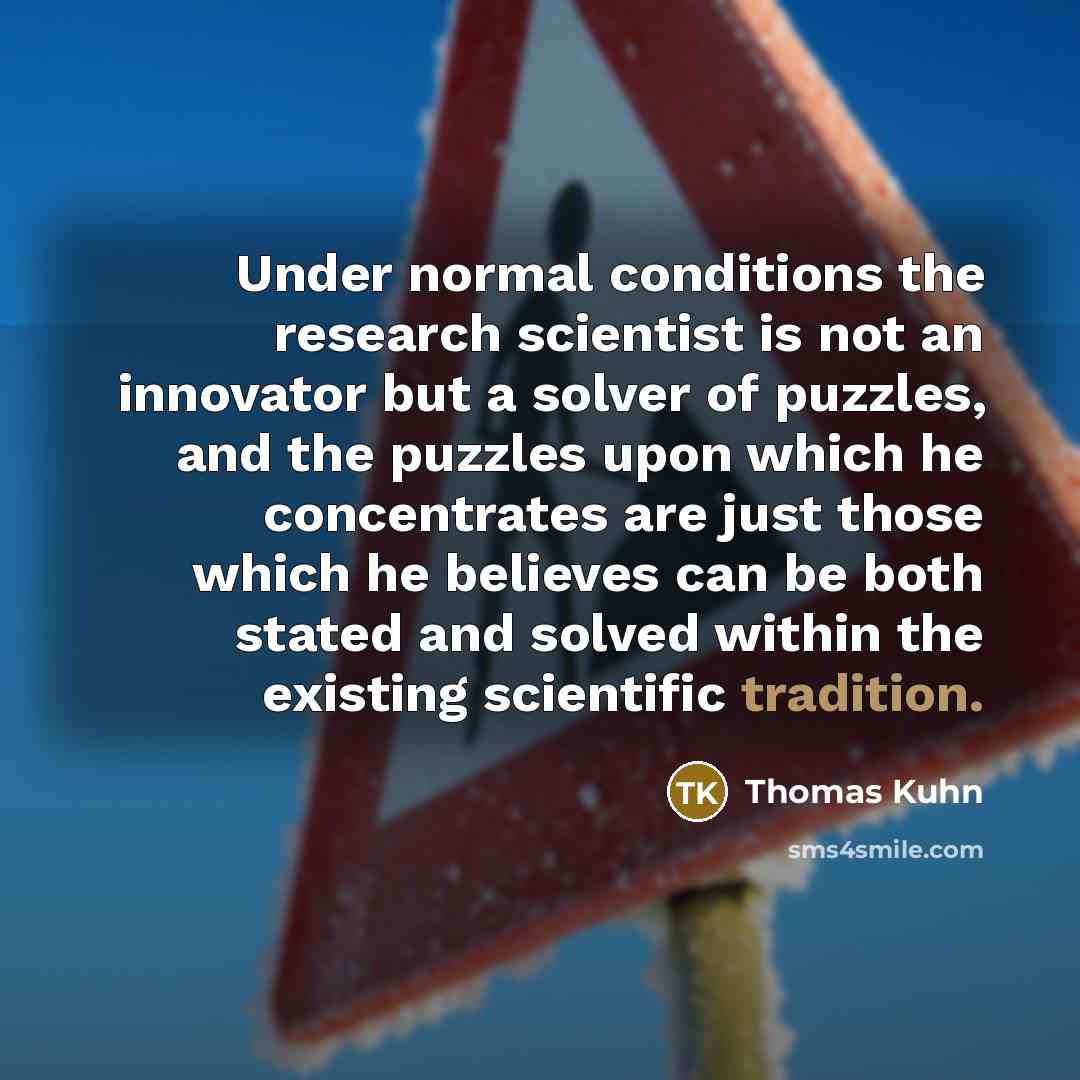 “Under normal conditions the research scientist is not an innovator…” quote by Thomas Kuhn