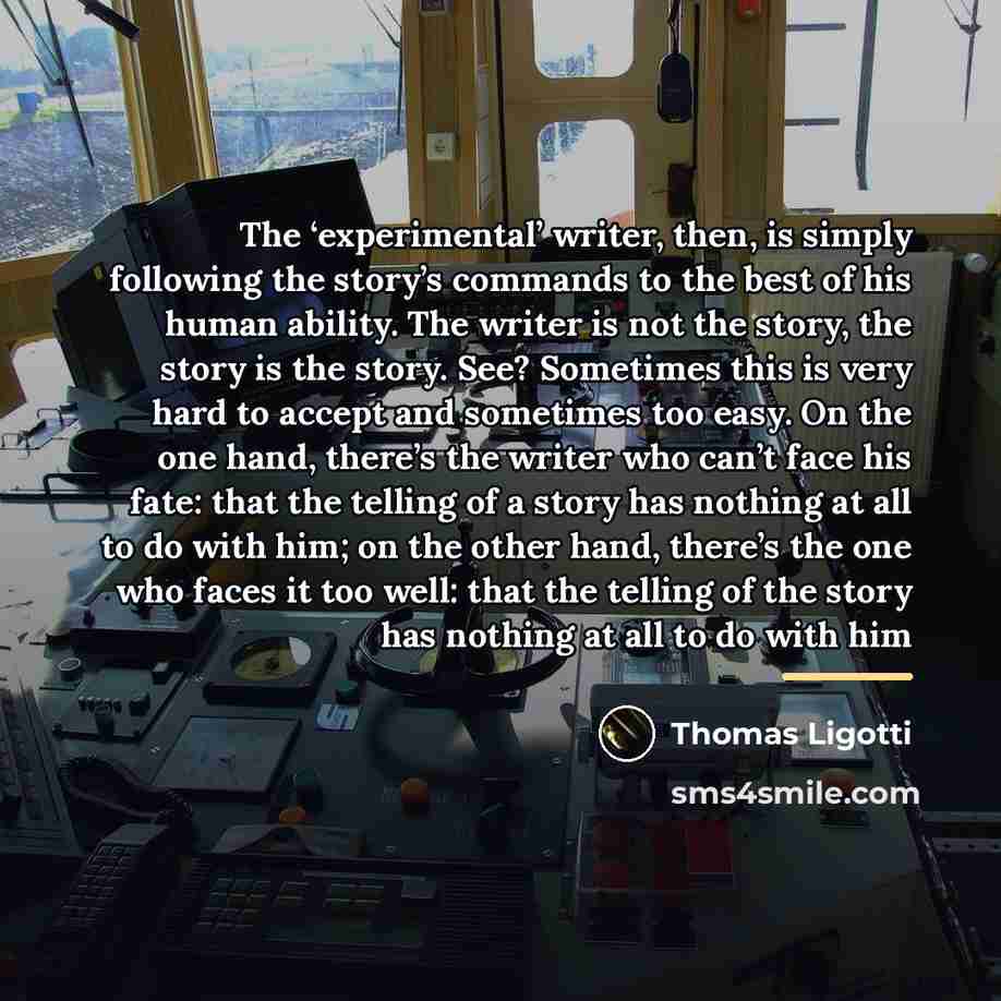 “The ‘experimental’ writer, then, is simply following the story’s commands…” quote by Thomas Ligotti