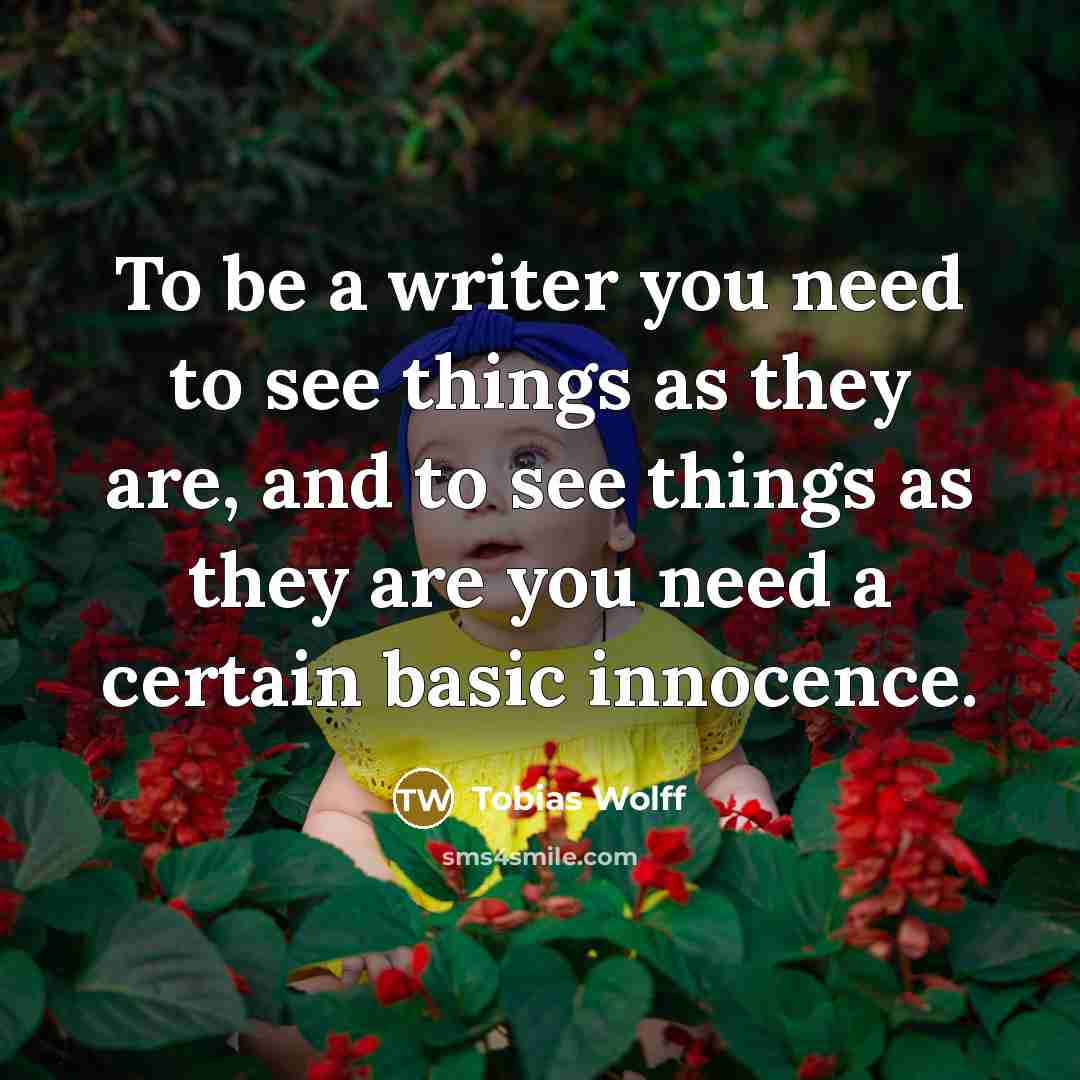 “To be a writer you need to see things as…” quote by Tobias Wolff