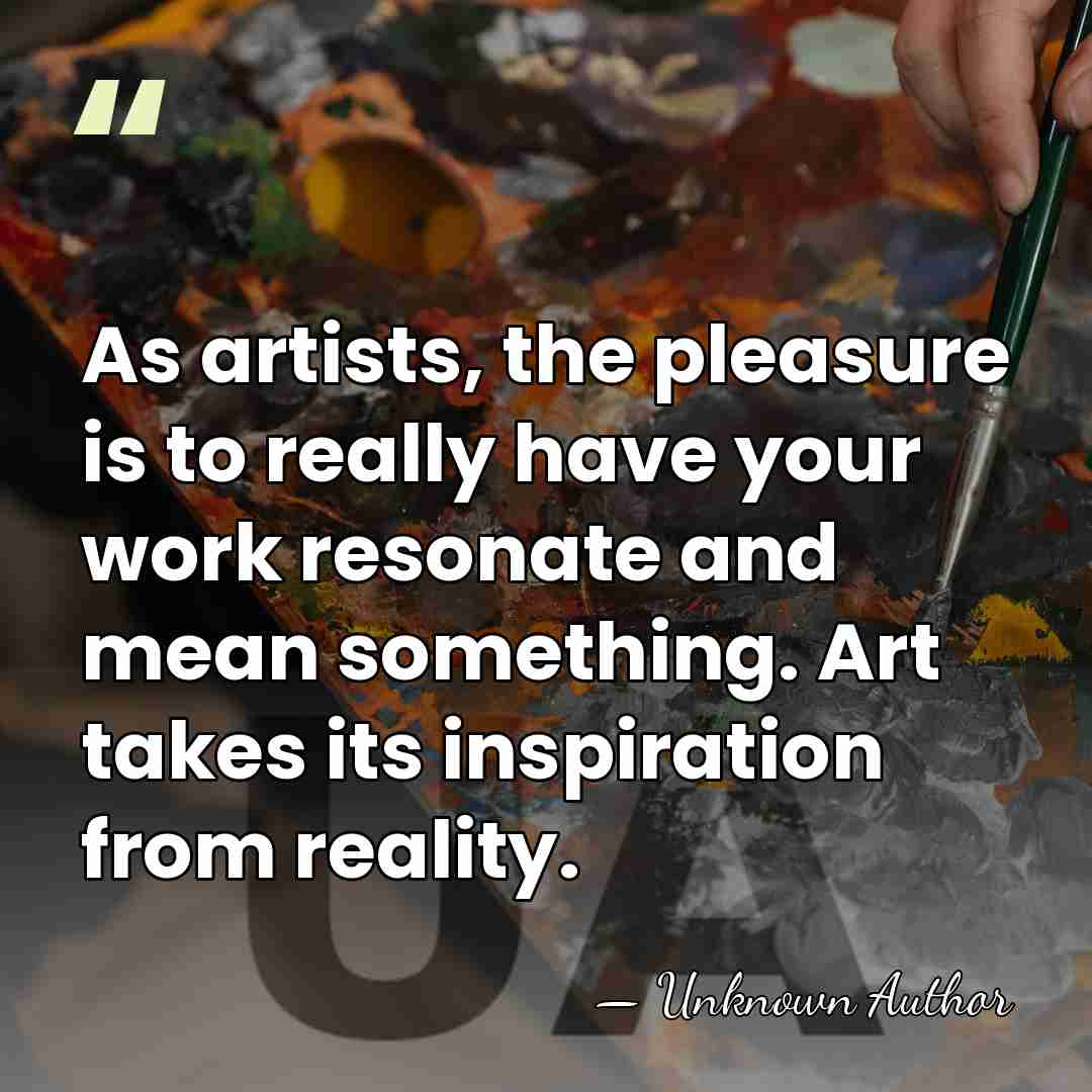 As artists, the pleasure is to really have your work resonate and&hellip; - Unknown Author