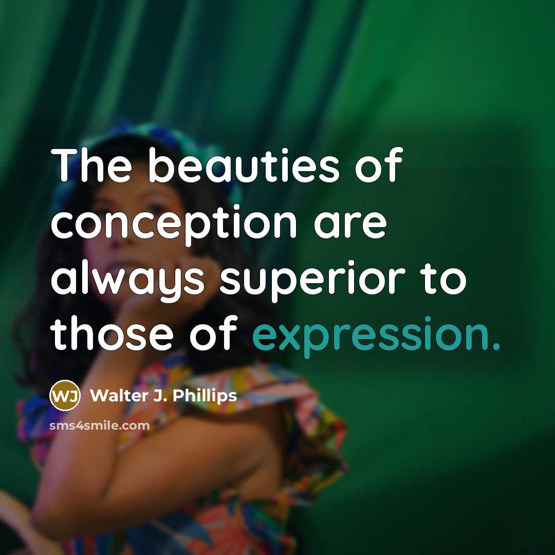“The beauties of conception are always superior to those of…” quote by Walter J. Phillips