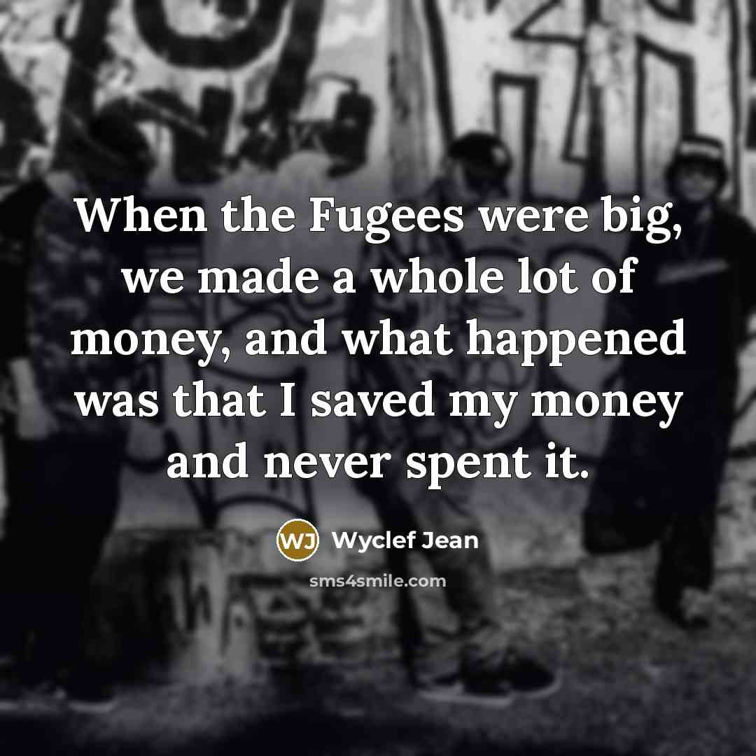 “When the Fugees were big, we made a whole lot…” quote by Wyclef Jean