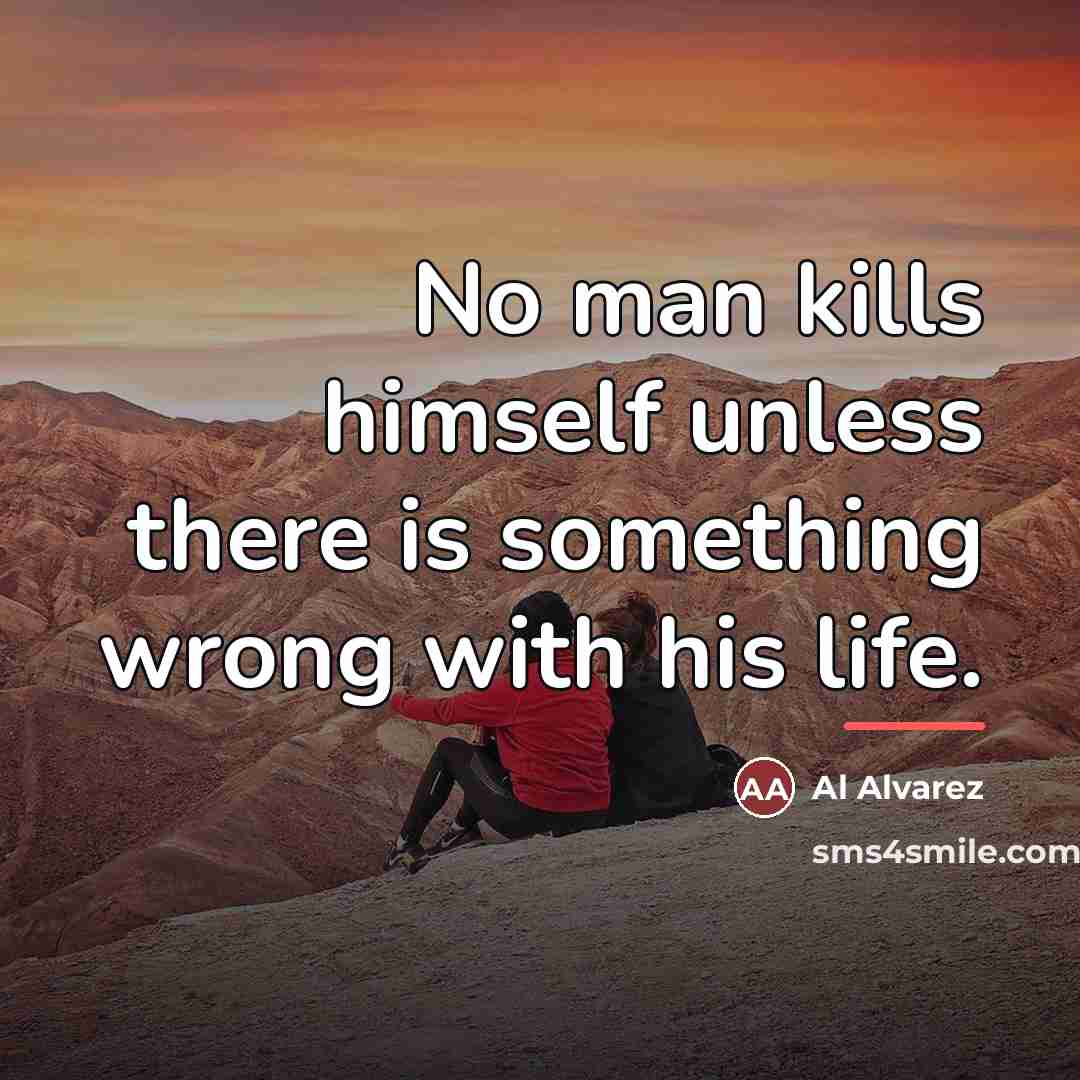 “No man kills himself unless there is something wrong with…” quote by Al Alvarez