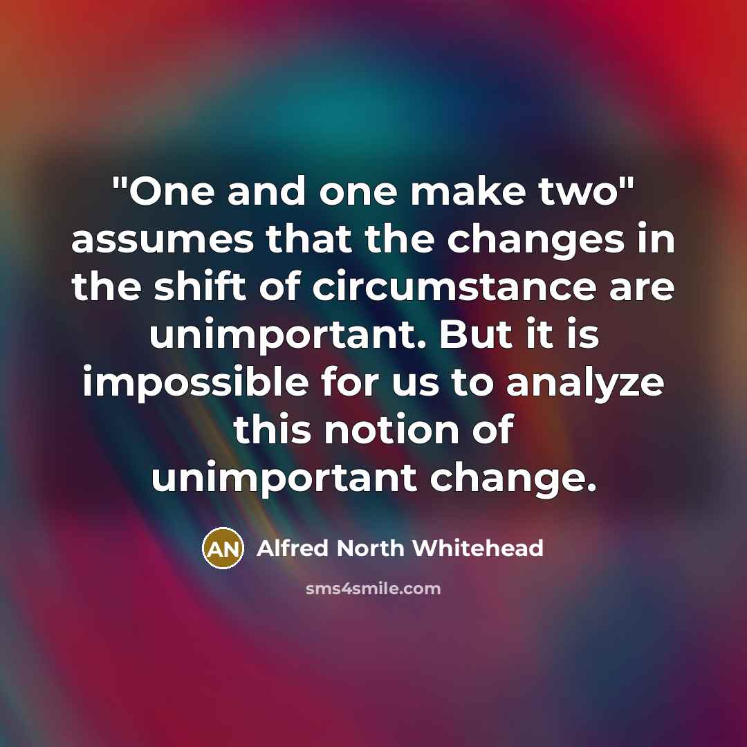 “"One and one make two" assumes that the changes in…” quote by Alfred North Whitehead