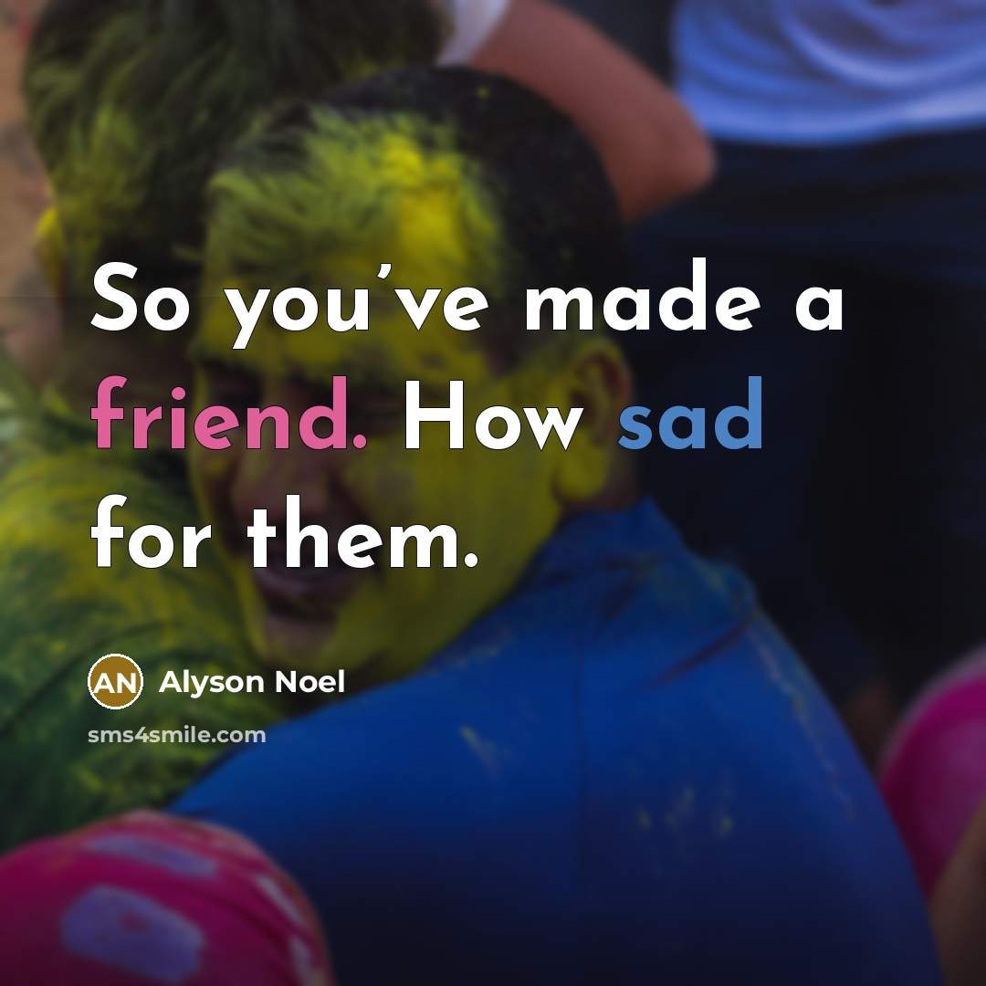 “So you’ve made a friend. How sad for them.…” quote by Alyson Noel