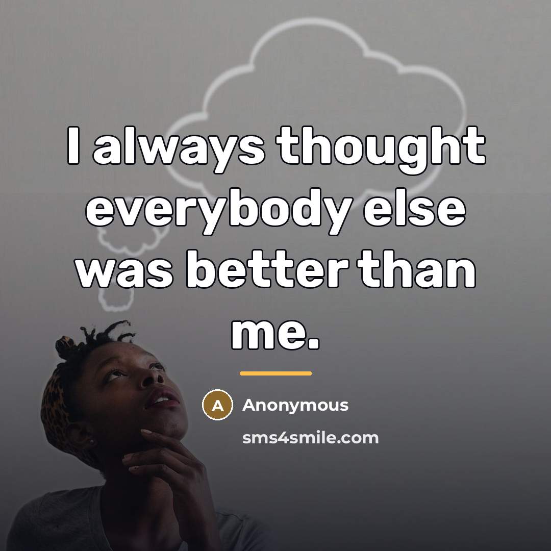 “I always thought everybody else was better than me.…” quote by Anonymous