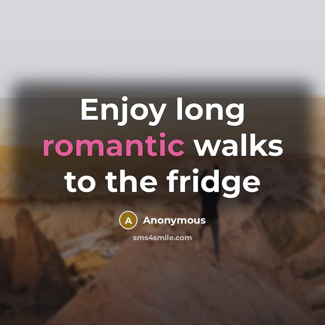 “Enjoy long romantic walks to the fridge…” quote by Anonymous