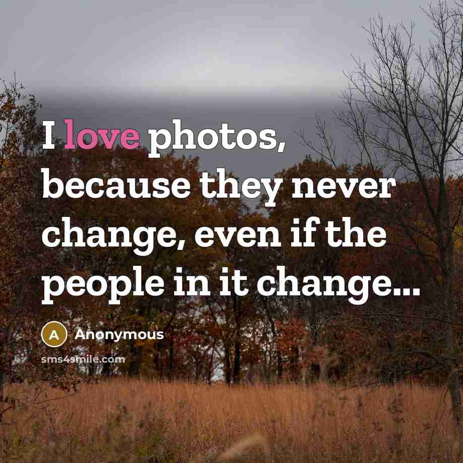 “I love photos, because they never change, even if the…” quote by Anonymous