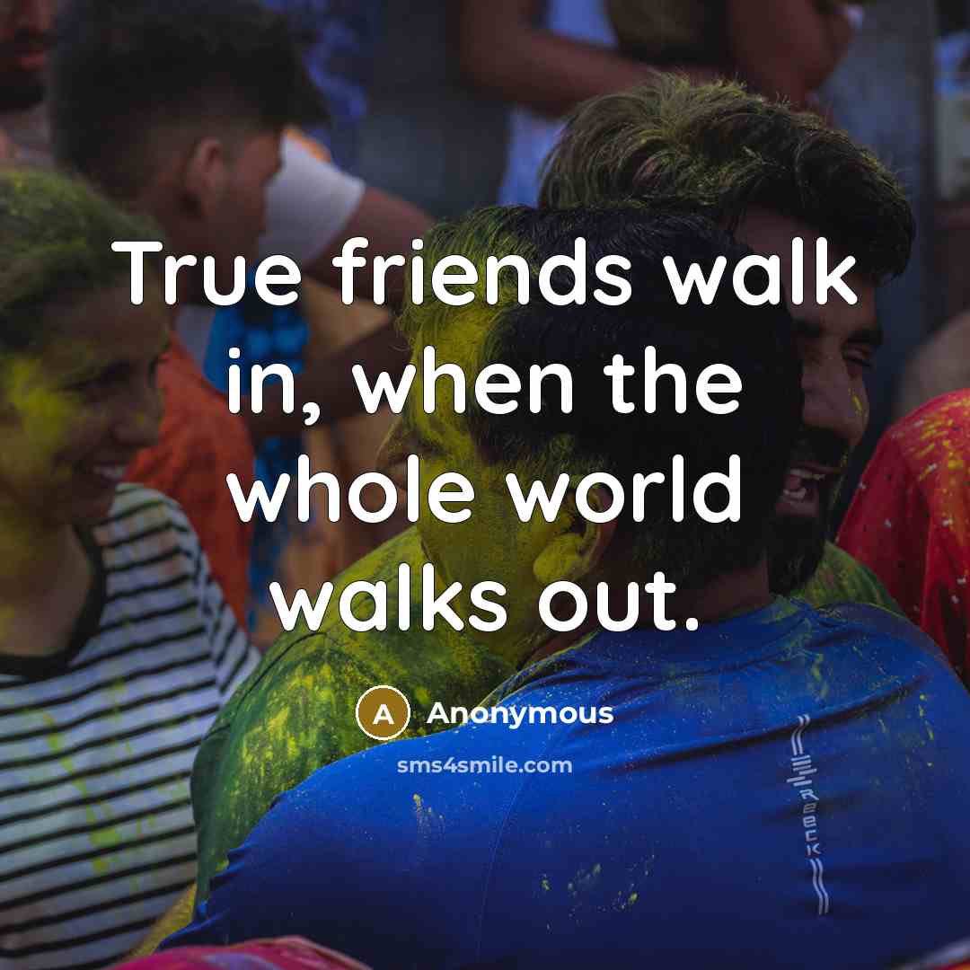 “True friends walk in, when the whole world walks out.…” quote by Anonymous