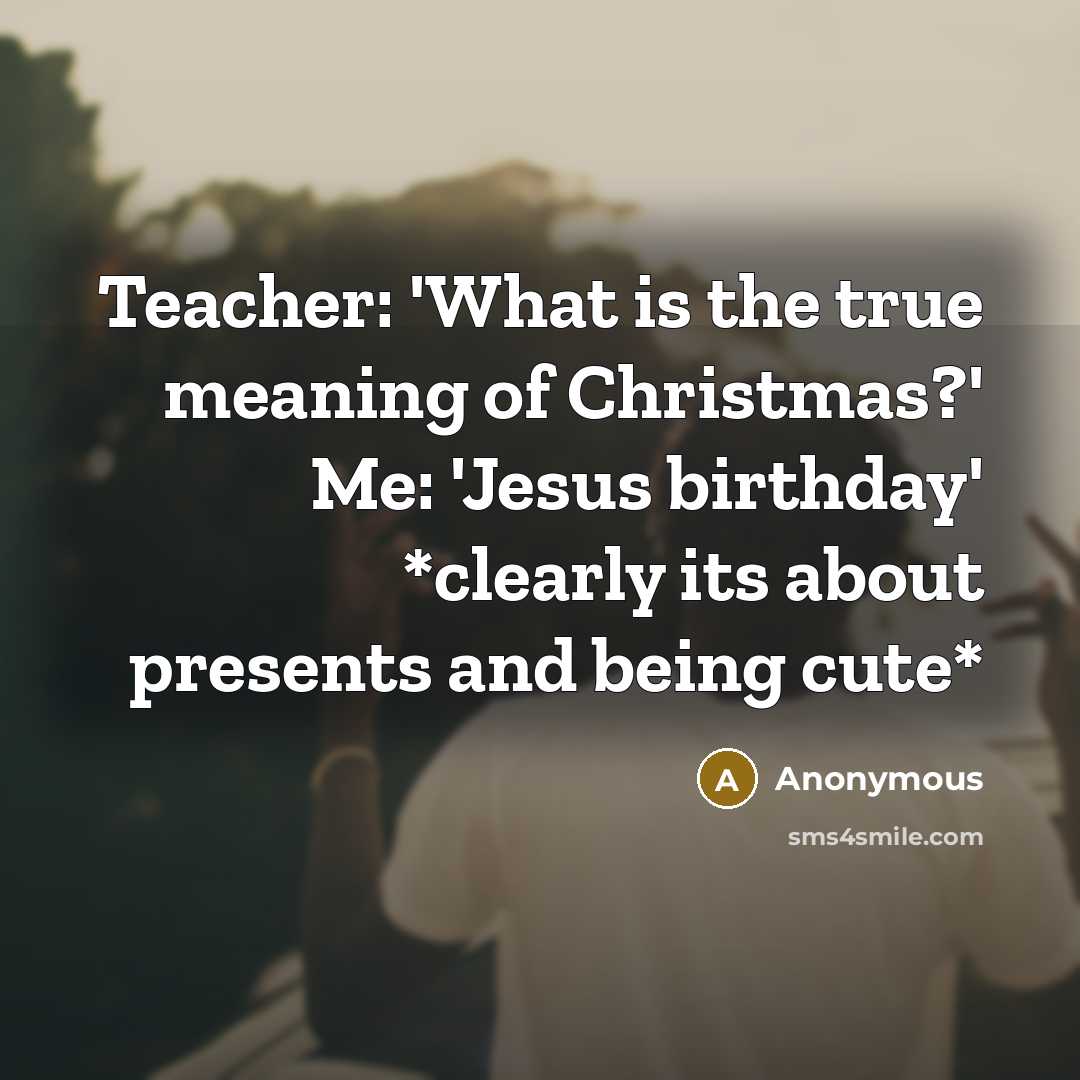 “Teacher: 'What is the true meaning of Christmas?' Me: 'Jesus…” quote by Anonymous