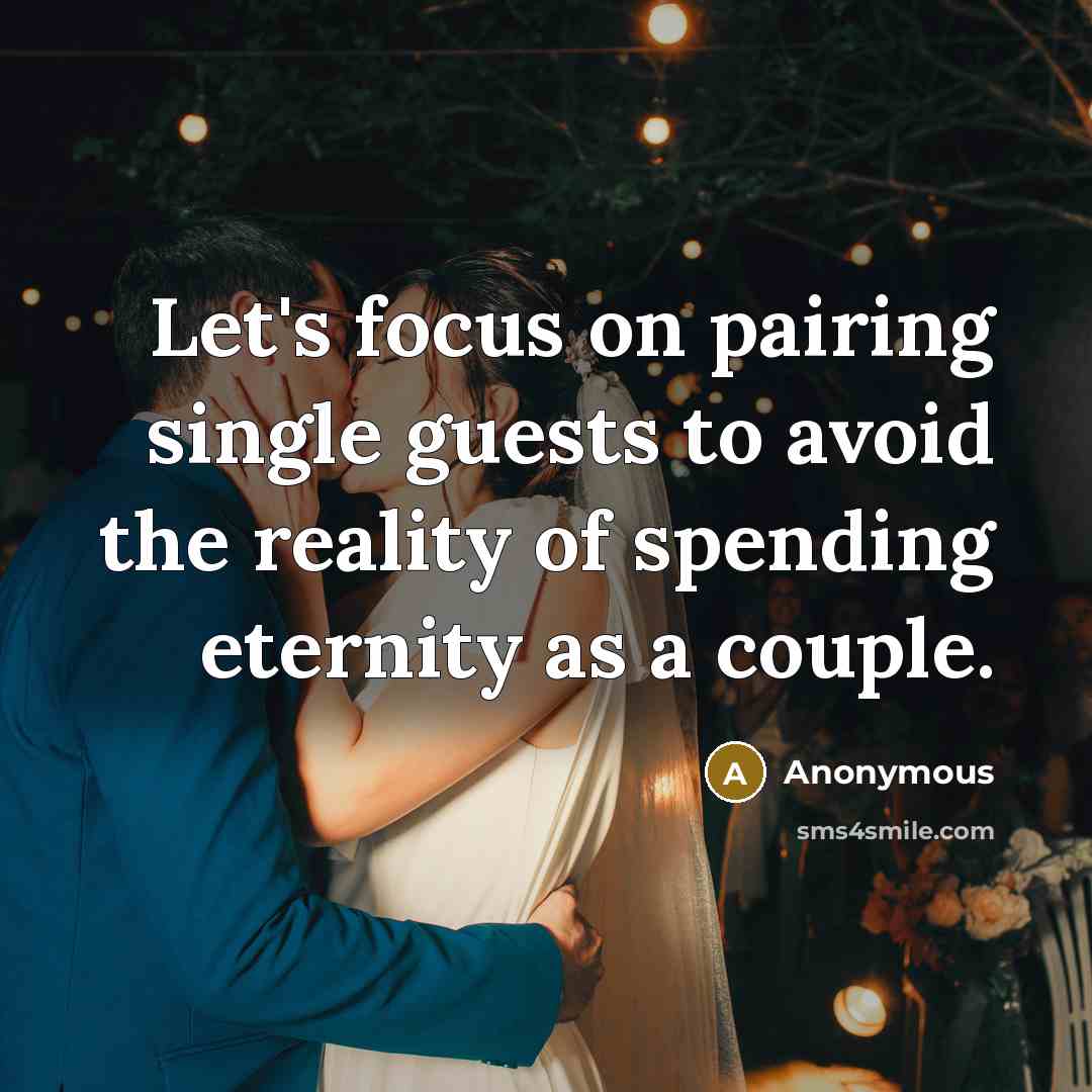 “Let's focus on pairing single guests to avoid the reality of spending eternity as a couple.” quote by Anonymous