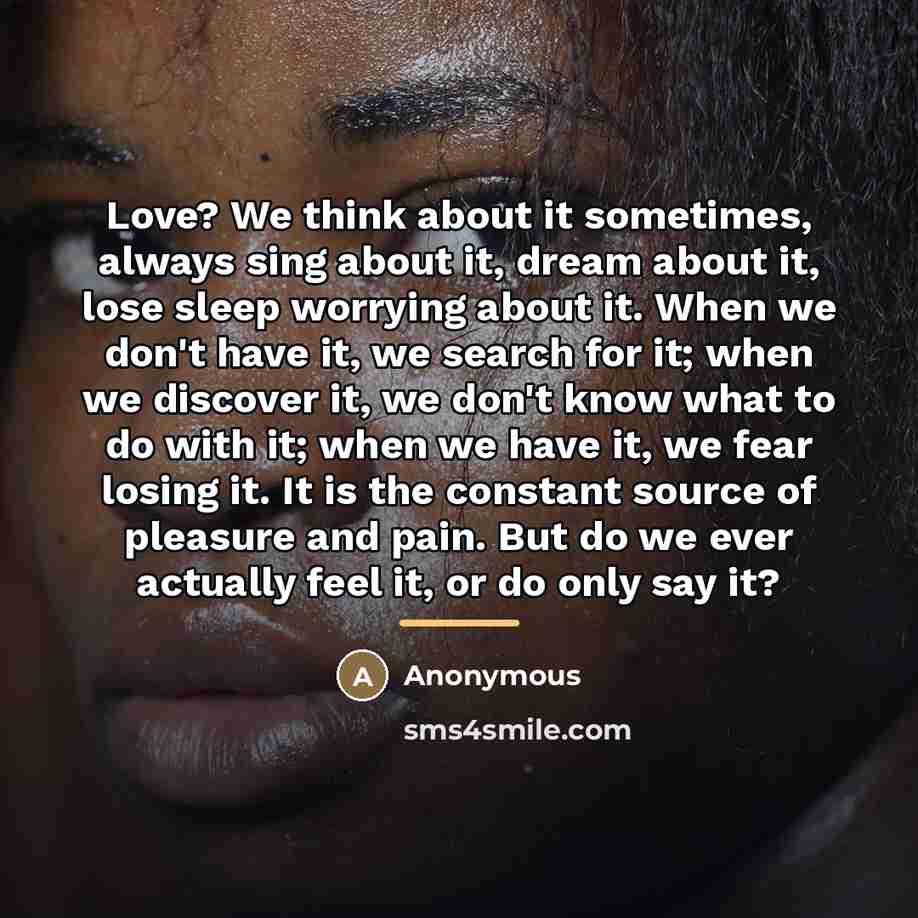 “Love? We think about it sometimes, always sing about it,…” quote by Anonymous