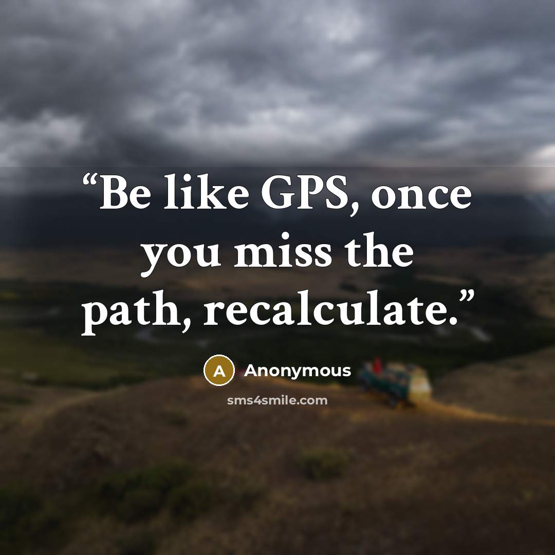 “Be like GPS, once you miss the path, recalculate.” quote by Anonymous