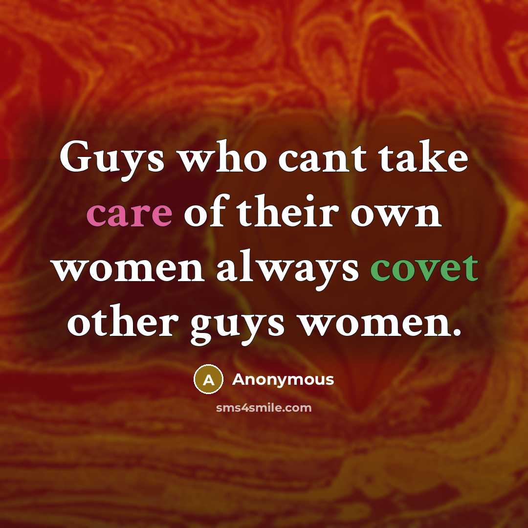 “Guys who cant take care of their own women always covet other guys women.” quote by Anonymous