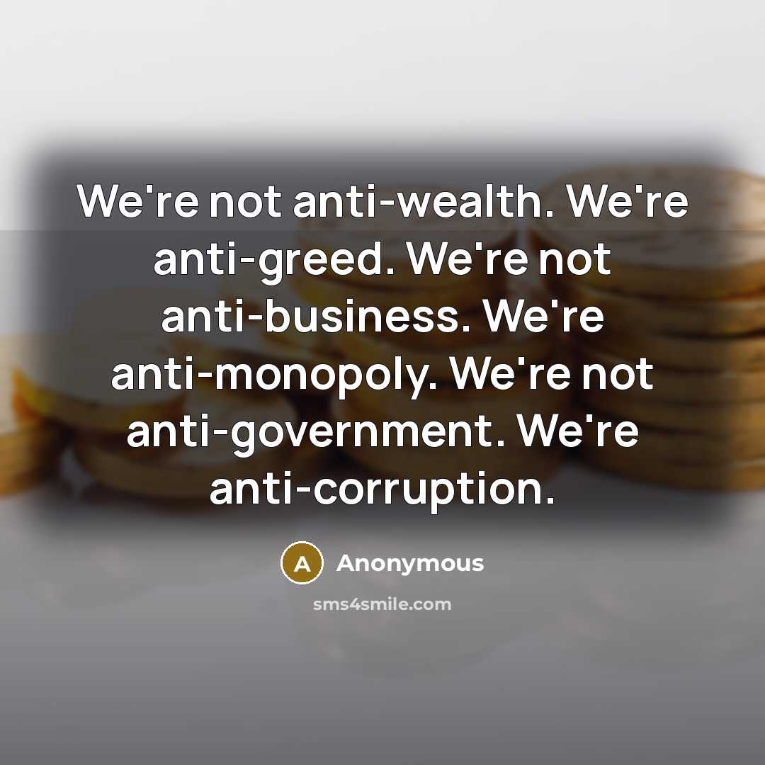 “We're not anti-wealth. We're anti-greed. We're not anti-business. We're anti-monopoly.…” quote by Anonymous