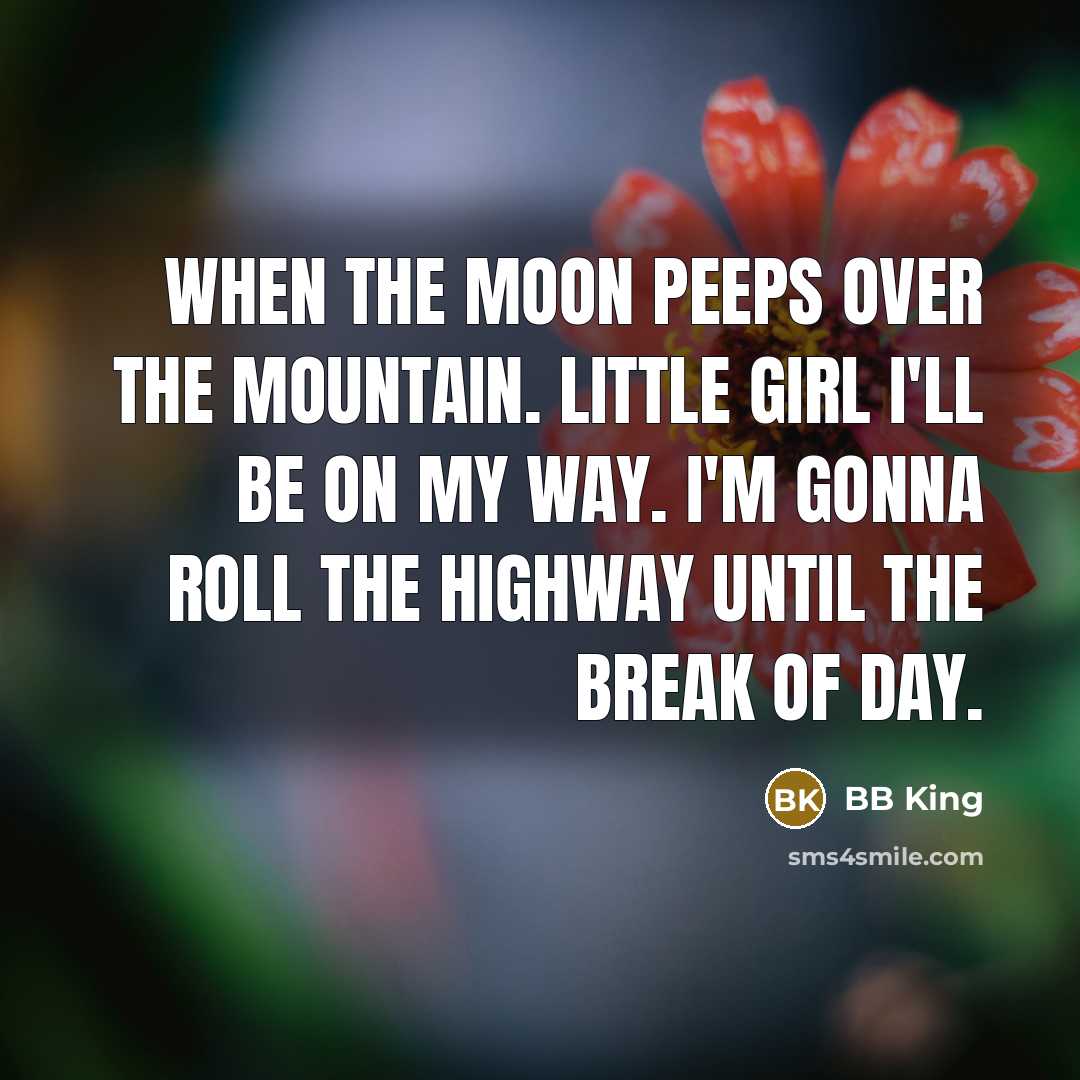 “When the moon peeps over the mountain. Little girl I'll…” quote by BB King