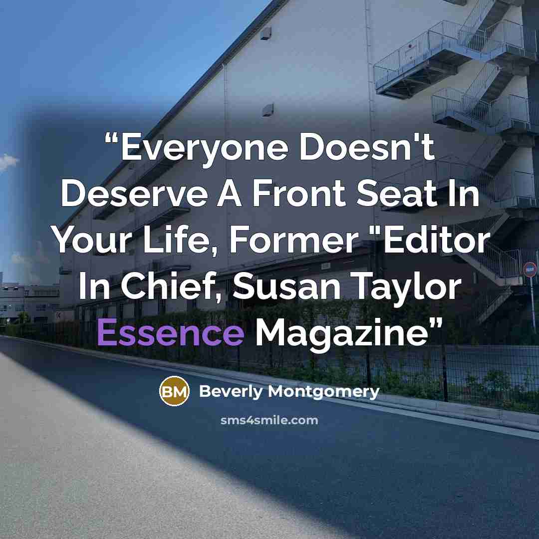 “Everyone Doesn't Deserve A Front Seat In Your Life, Former "Editor In Chief, Susan Taylor Essence Magazine” quote by Beverly Montgomery