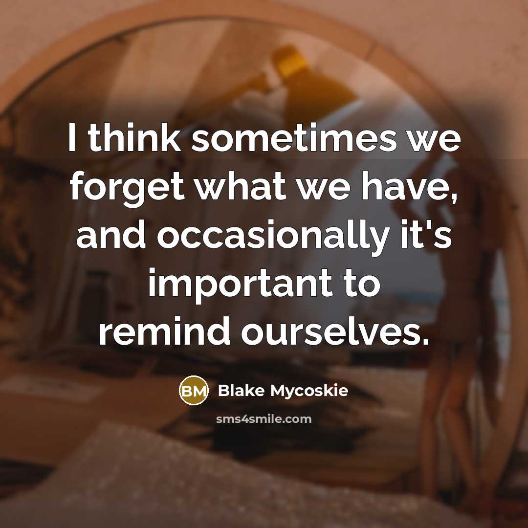 “I think sometimes we forget what we have, and occasionally…” quote by Blake Mycoskie