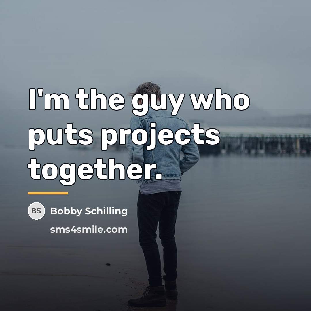 “I'm the guy who puts projects together.…” quote by Bobby Schilling