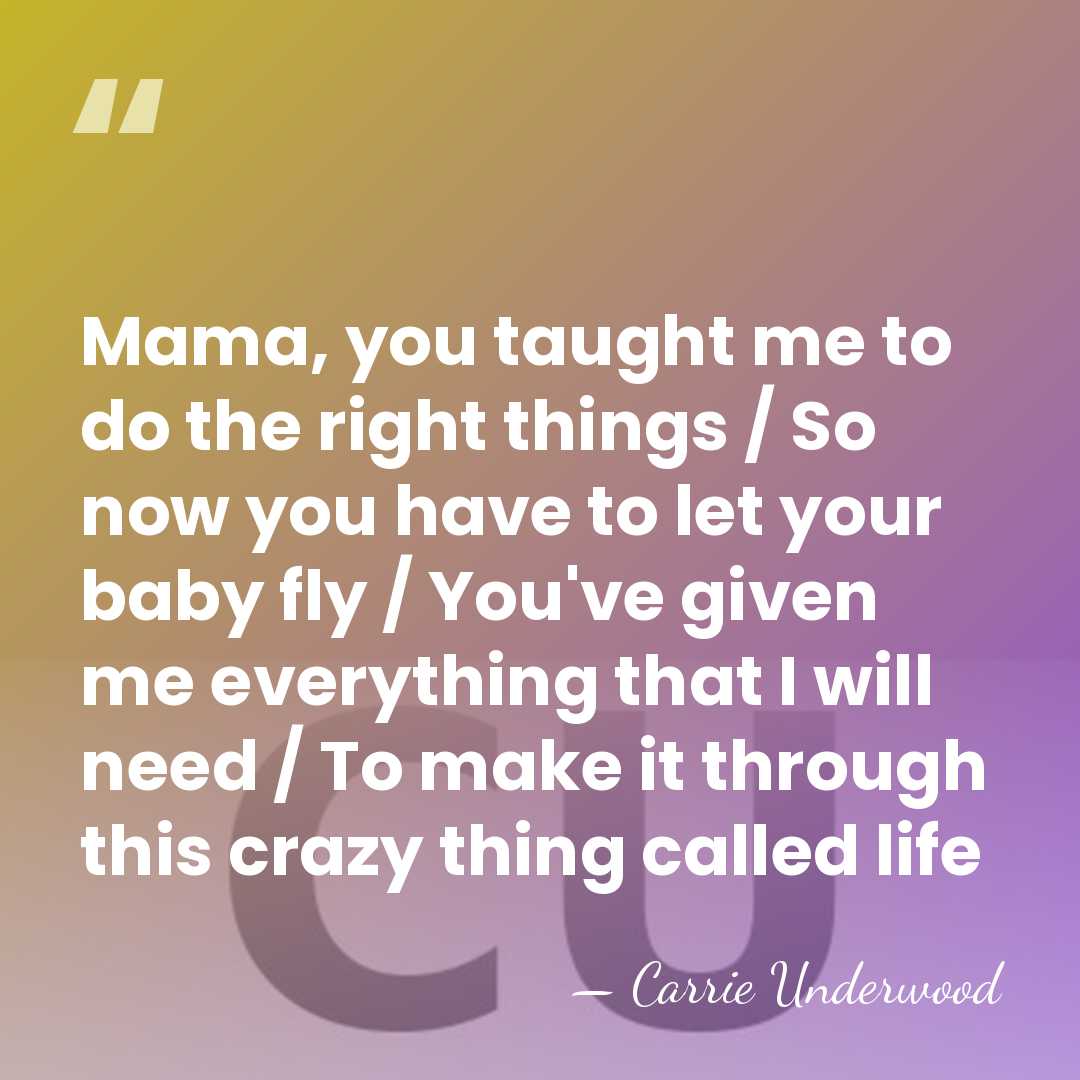 Mama, you taught me to do the right things / So now&hellip; - Carrie Underwood