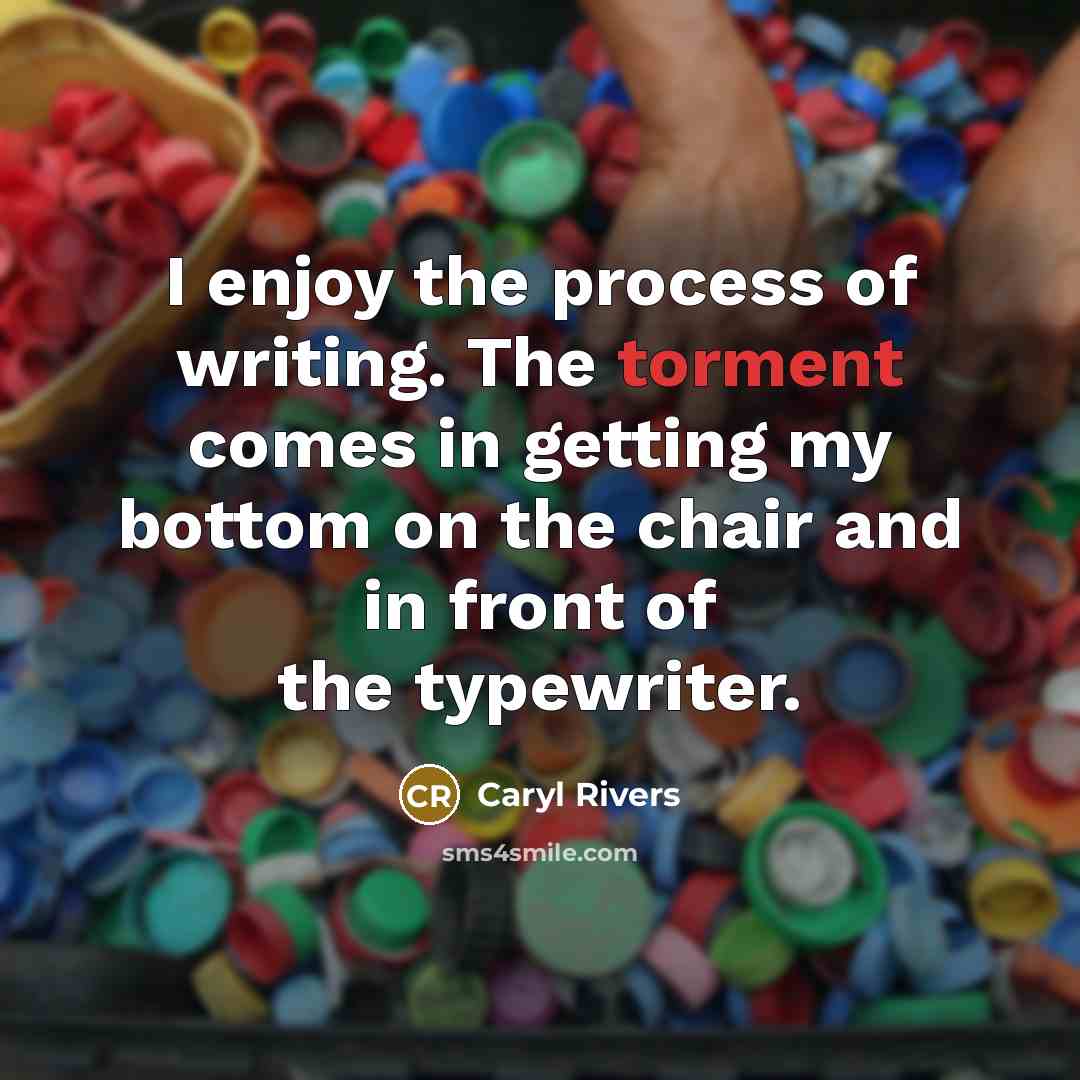 “I enjoy the process of writing. The torment comes in…” quote by Caryl Rivers