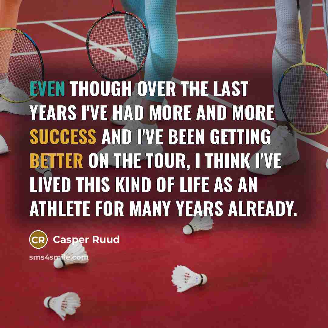 “Even though over the last years I've had more and more success and I've been getting better on the tour, I think I've lived this kind of life as an athlete for many years already.” quote by Casper Ruud