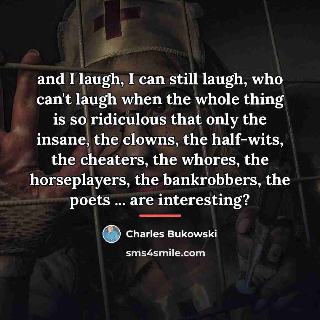 “and I laugh, I can still laugh, who can't laugh…” quote by Charles Bukowski