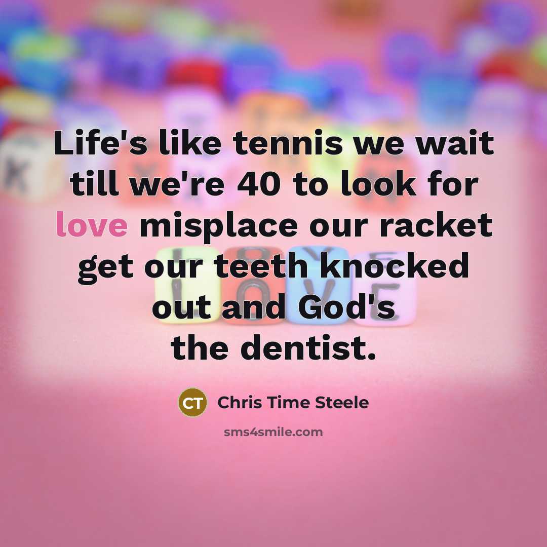 “Life's like tennis we wait till we're 40 to look…” quote by Chris Time Steele