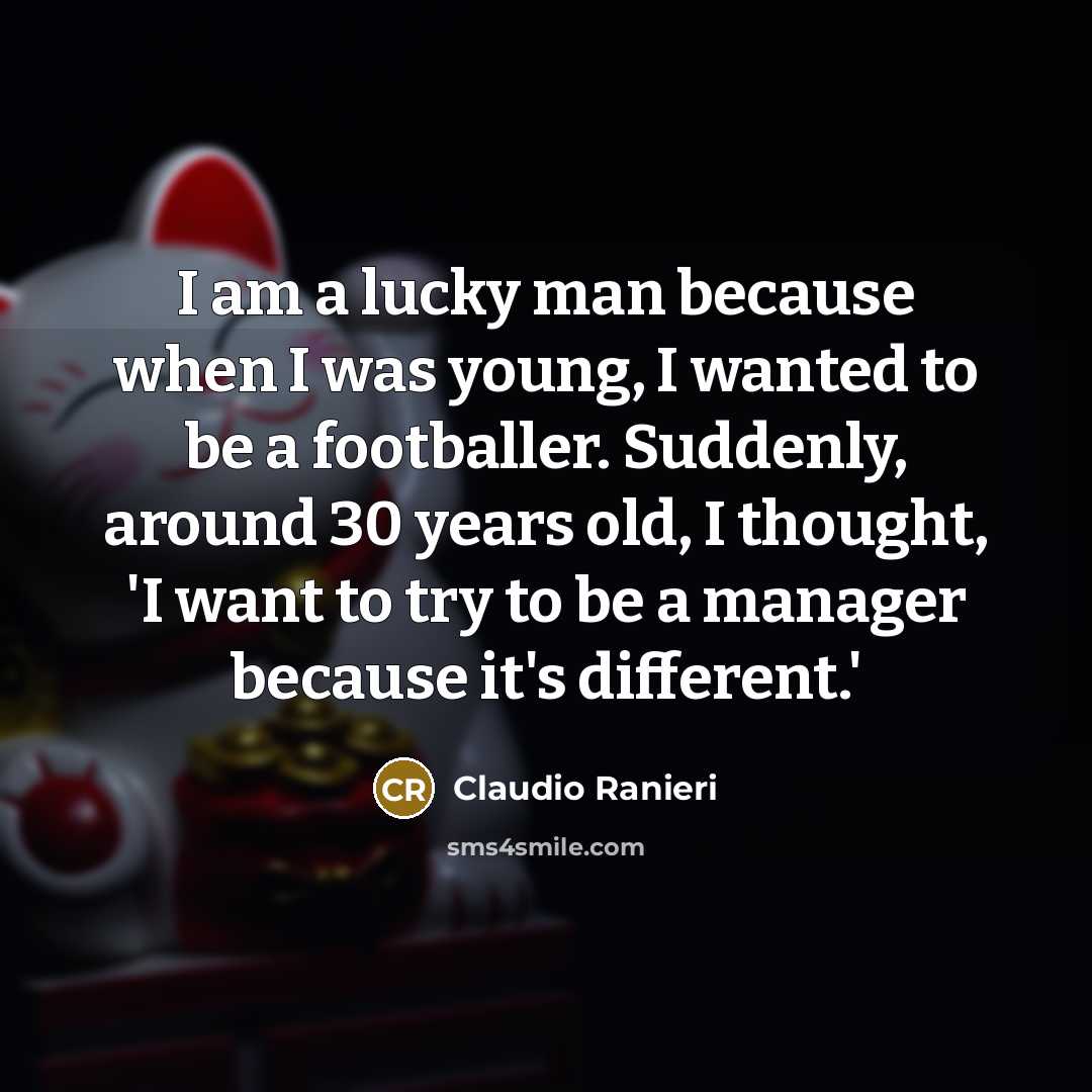 “I am a lucky man because when I was young,…” quote by Claudio Ranieri